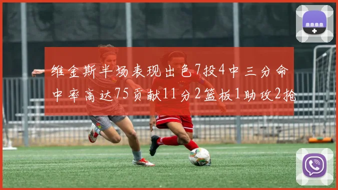 维金斯半场表现出色7投4中三分命中率高达75贡献11分2篮板1助攻2抢断1盖帽