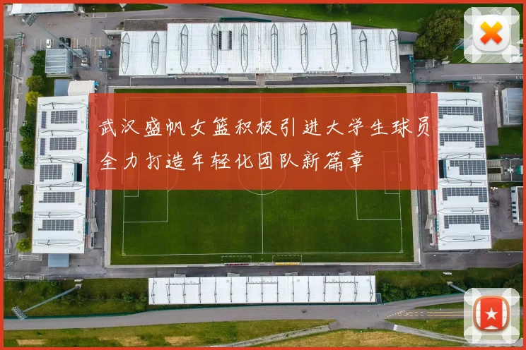 武汉盛帆女篮积极引进大学生球员全力打造年轻化团队新篇章