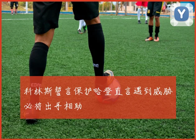 科林斯誓言保护哈登直言遇到威胁必将出手相助