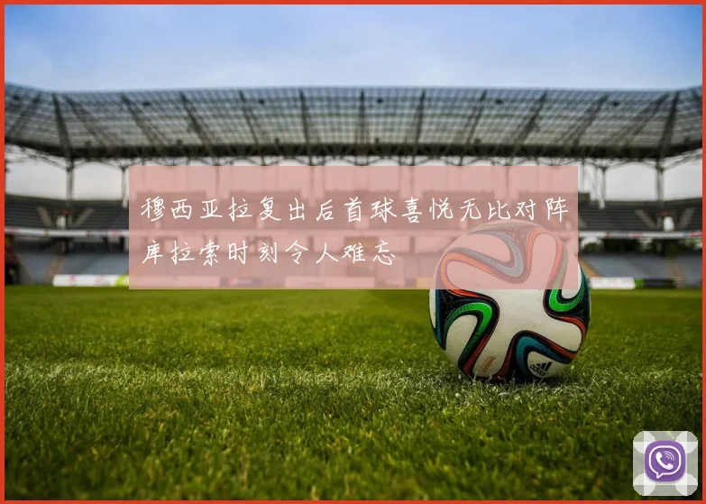 穆西亚拉复出后首球喜悦无比对阵库拉索时刻令人难忘