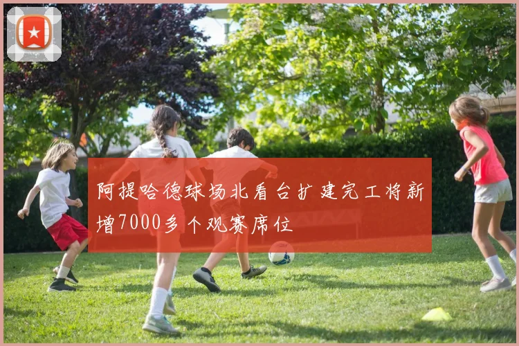 阿提哈德球场北看台扩建完工将新增7000多个观赛席位