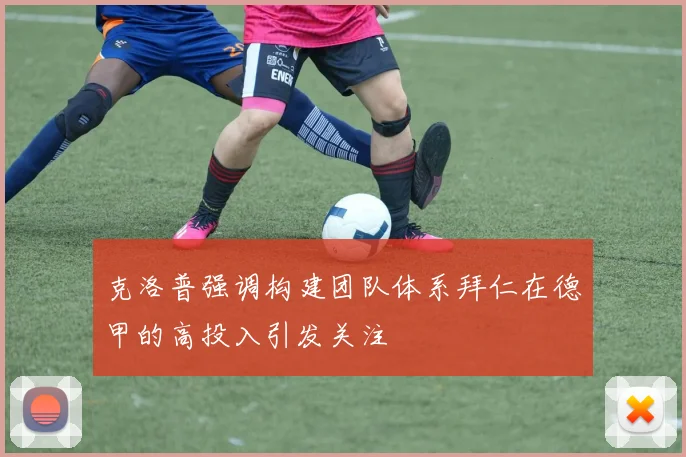 克洛普强调构建团队体系拜仁在德甲的高投入引发关注